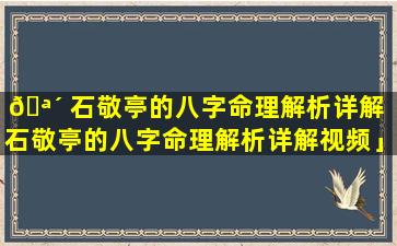 🪴 石敬亭的八字命理解析详解「石敬亭的八字命理解析详解视频」